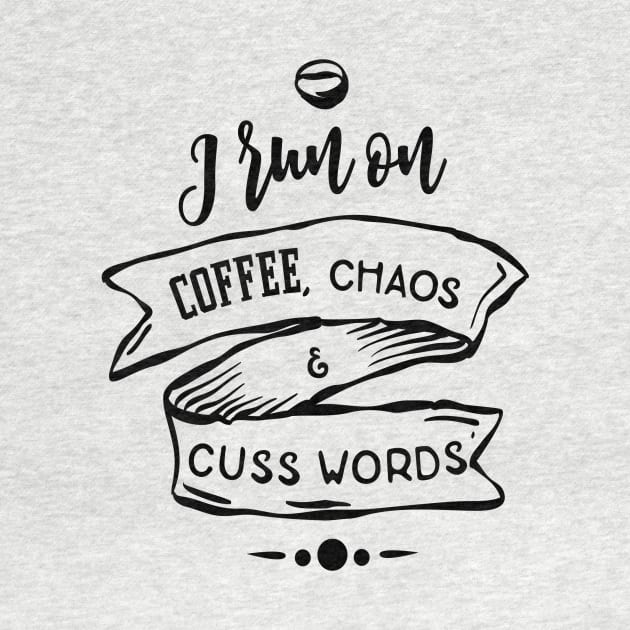 I Run On Coffee, Chaos & Cuss Words by TeeBunny17